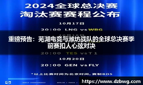 重磅预告：芜湖电竞与潍坊战队的全球总决赛季前赛扣人心弦对决